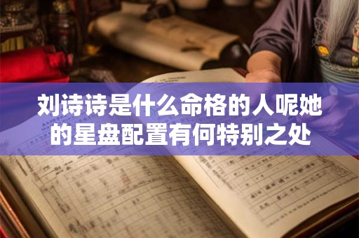 刘诗诗是什么命格的人呢她的星盘配置有何特别之处