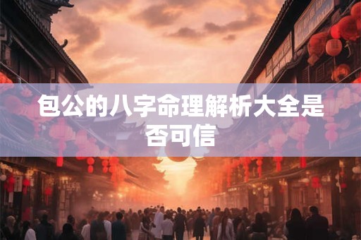 包公的八字命理解析大全是否可信