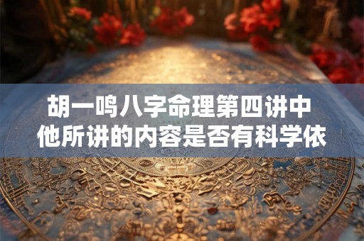 胡一鸣八字命理第四讲中 他所讲的内容是否有科学依据