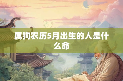 属狗农历5月出生的人是什么命