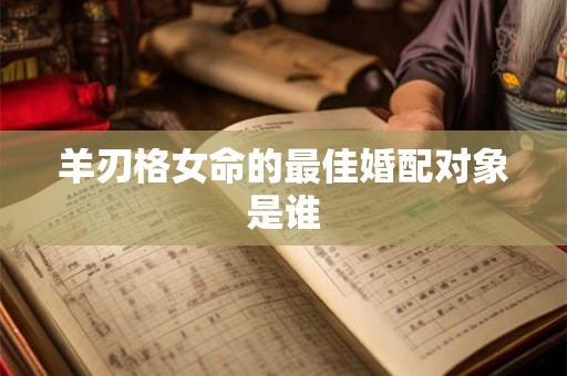 羊刃格女命的最佳婚配对象是谁