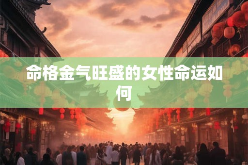 命格金气旺盛的女性命运如何