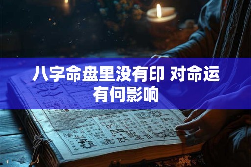 八字命盘里没有印 对命运有何影响