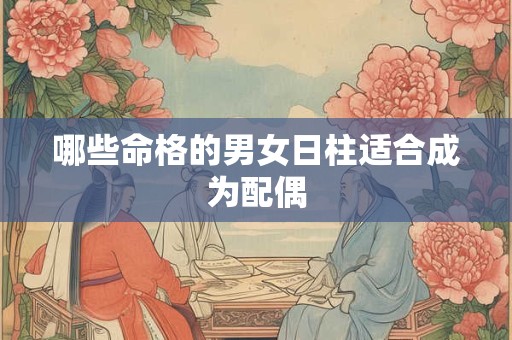 哪些命格的男女日柱适合成为配偶
