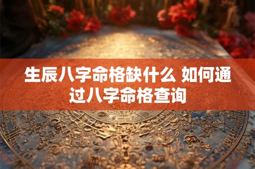 生辰八字命格缺什么 如何通过八字命格查询