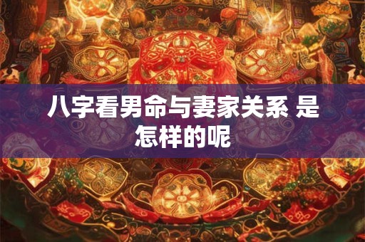 八字看男命与妻家关系 是怎样的呢