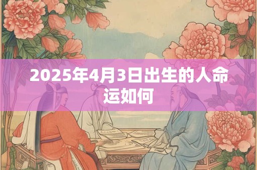 2025年4月3日出生的人命运如何