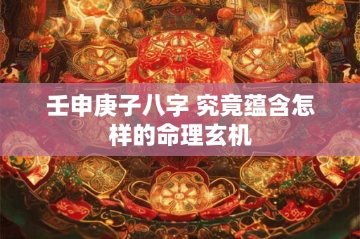 壬申庚子八字 究竟蕴含怎样的命理玄机