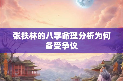 张铁林的八字命理分析为何备受争议