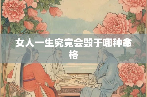 女人一生究竟会毁于哪种命格