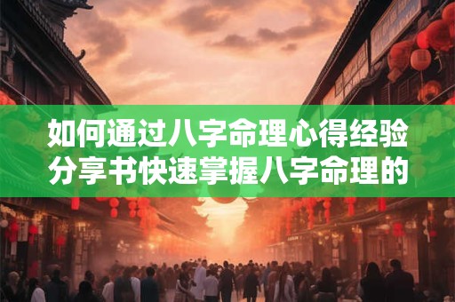如何通过八字命理心得经验分享书快速掌握八字命理的精髓