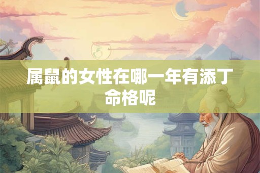 属鼠的女性在哪一年有添丁命格呢