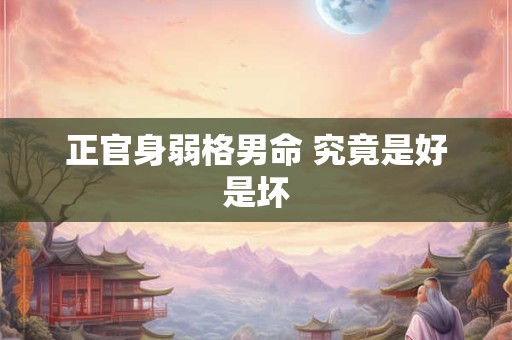 正官身弱格男命 究竟是好是坏