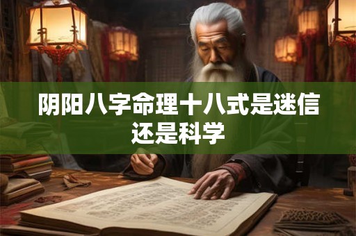 阴阳八字命理十八式是迷信还是科学