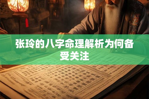 张玲的八字命理解析为何备受关注