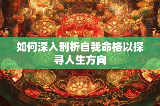 如何深入剖析自我命格以探寻人生方向