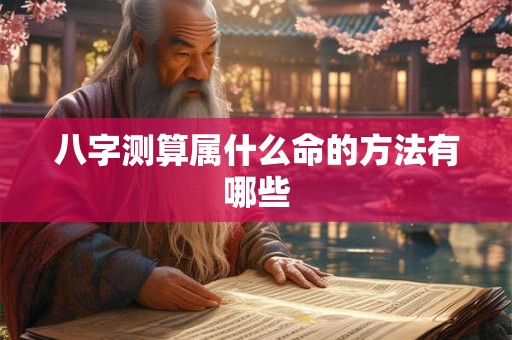 八字测算属什么命的方法有哪些