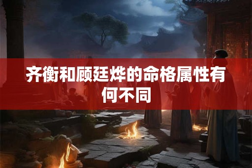 齐衡和顾廷烨的命格属性有何不同