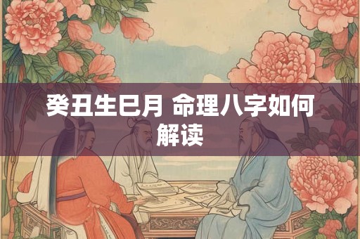癸丑生巳月 命理八字如何解读
