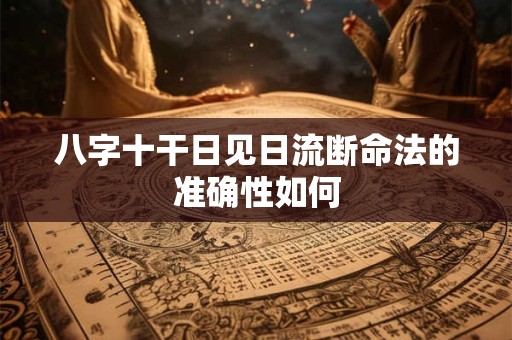 八字十干日见日流断命法的准确性如何