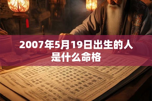 2007年5月19日出生的人是什么命格