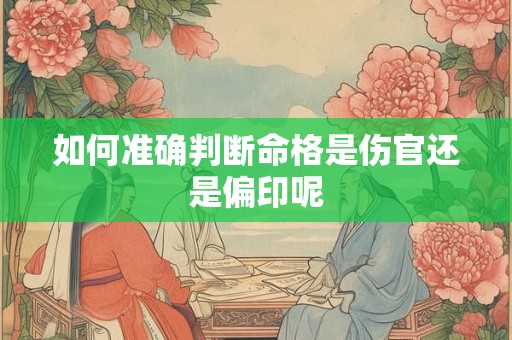 如何准确判断命格是伤官还是偏印呢