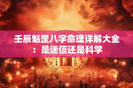 壬辰魁罡八字命理详解大全：是迷信还是科学