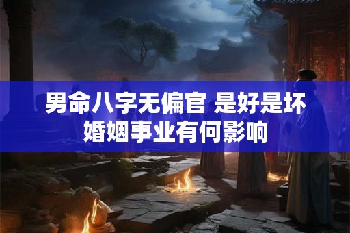 男命八字无偏官 是好是坏婚姻事业有何影响