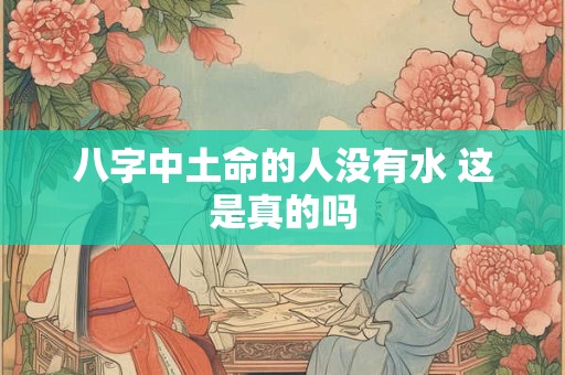 八字中土命的人没有水 这是真的吗