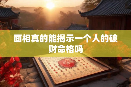 面相真的能揭示一个人的破财命格吗
