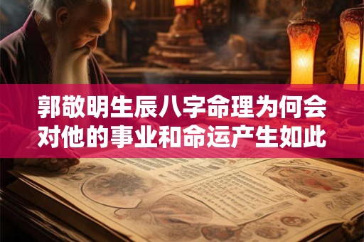 郭敬明生辰八字命理为何会对他的事业和命运产生如此大的影响
