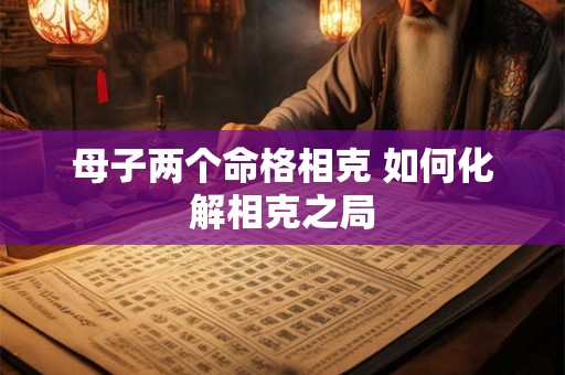 母子两个命格相克 如何化解相克之局