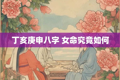 丁亥庚申八字 女命究竟如何