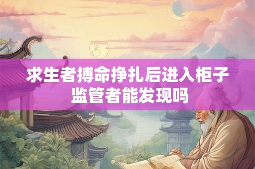 求生者搏命挣扎后进入柜子 监管者能发现吗