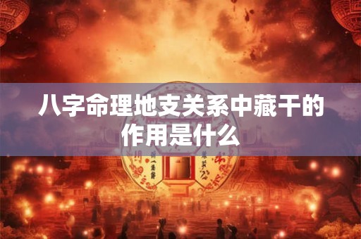 八字命理地支关系中藏干的作用是什么