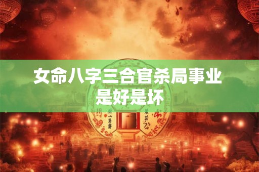 女命八字三合官杀局事业 是好是坏