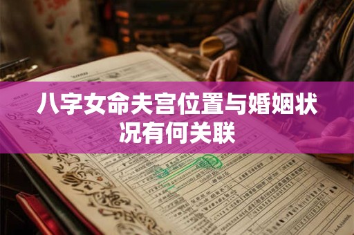 八字女命夫宫位置与婚姻状况有何关联