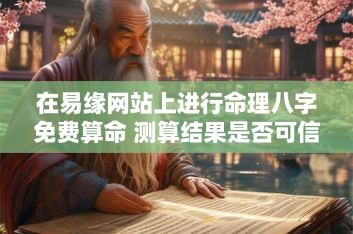 在易缘网站上进行命理八字免费算命 测算结果是否可信
