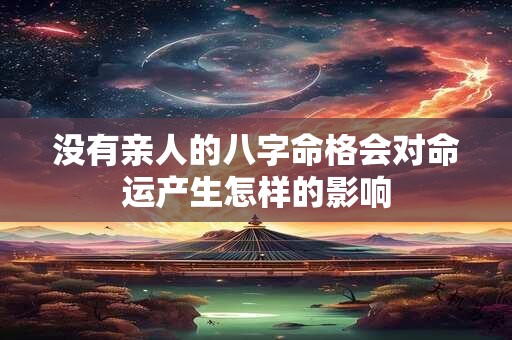 没有亲人的八字命格会对命运产生怎样的影响