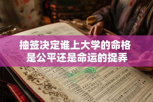 抽签决定谁上大学的命格 是公平还是命运的捉弄 抽签决定谁上大学的命格 是公平还是命运的捉弄