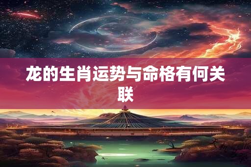 龙的生肖运势与命格有何关联