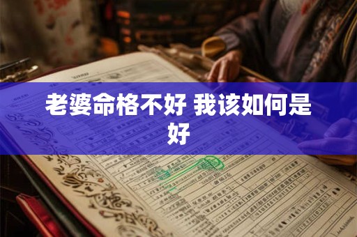 老婆命格不好 我该如何是好