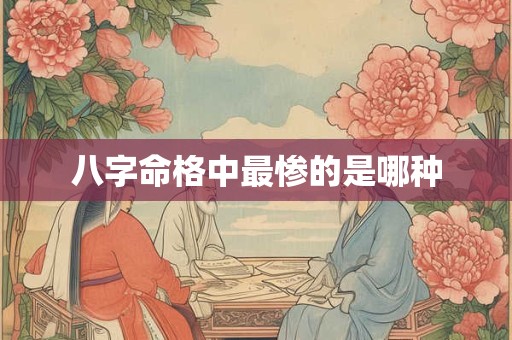 八字命格中最惨的是哪种