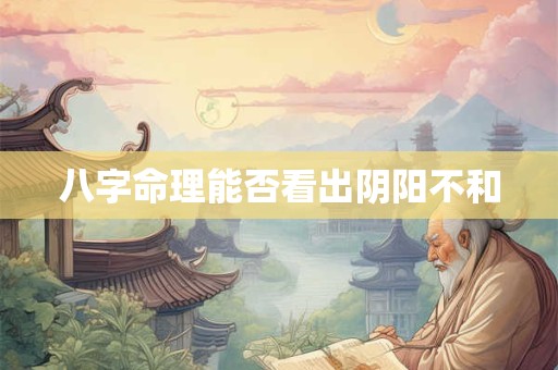 八字命理能否看出阴阳不和