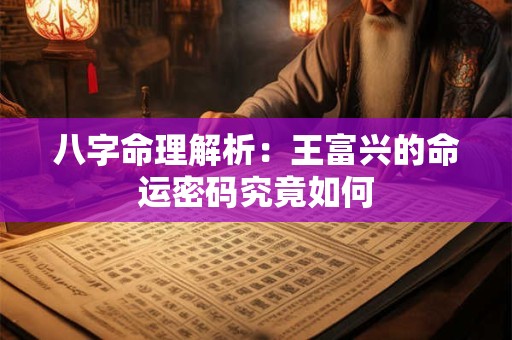 八字命理解析：王富兴的命运密码究竟如何