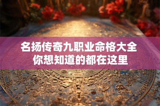 名扬传奇九职业命格大全 你想知道的都在这里