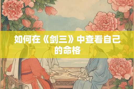 如何在《剑三》中查看自己的命格