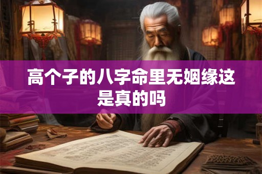高个子的八字命里无姻缘这是真的吗