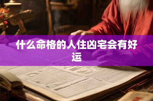 什么命格的人住凶宅会有好运