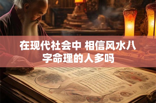 在现代社会中 相信风水八字命理的人多吗